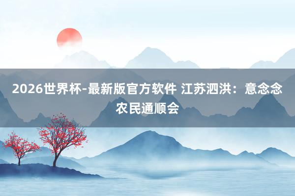 2026世界杯-最新版官方软件 江苏泗洪：意念念农民通顺会