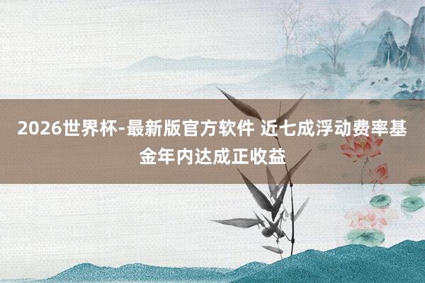 2026世界杯-最新版官方软件 近七成浮动费率基金年内达成正收益