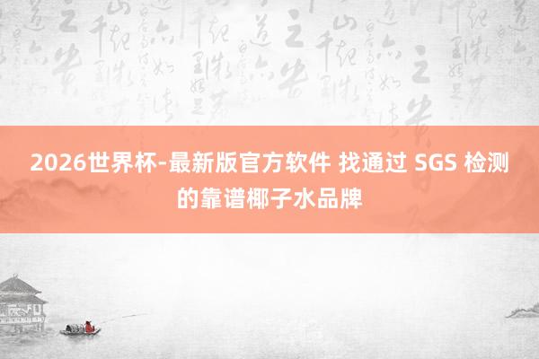 2026世界杯-最新版官方软件 找通过 SGS 检测的靠谱椰子水品牌