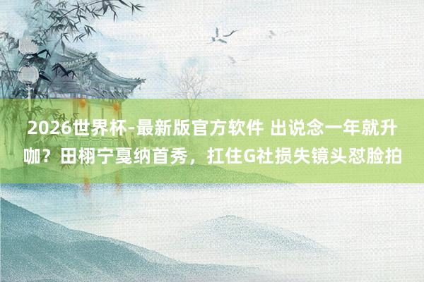 2026世界杯-最新版官方软件 出说念一年就升咖？田栩宁戛纳首秀，扛住G社损失镜头怼脸拍