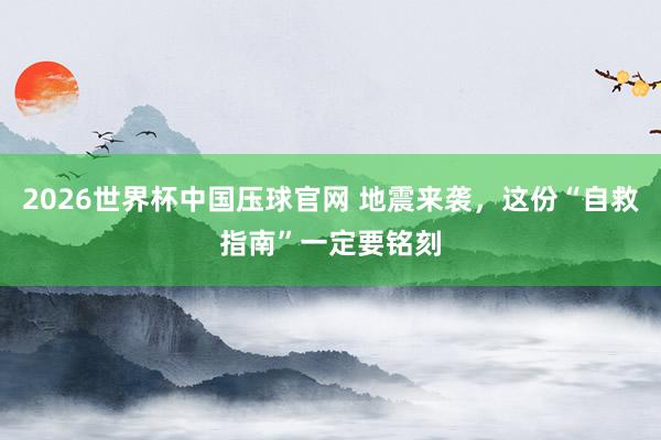 2026世界杯中国压球官网 地震来袭，这份“自救指南”一定要铭刻