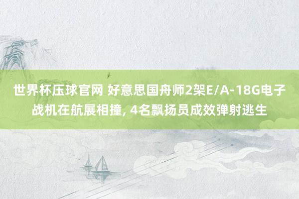 世界杯压球官网 好意思国舟师2架E/A-18G电子战机在航展相撞， 4名飘扬员成效弹射逃生