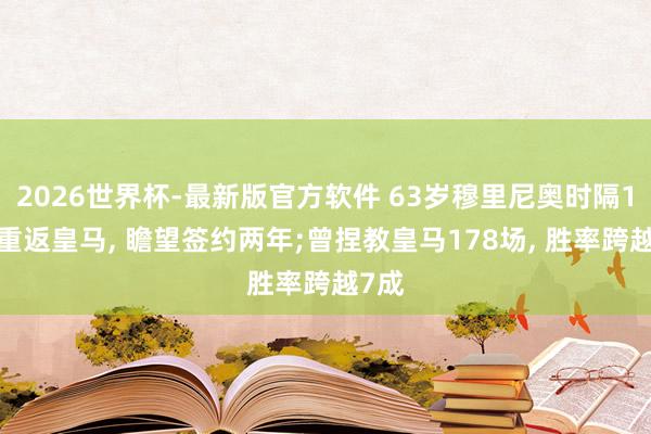 2026世界杯-最新版官方软件 63岁穆里尼奥时隔13年重返皇马， 瞻望签约两年;曾捏教皇马178场， 胜率跨越7成