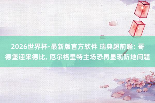 2026世界杯-最新版官方软件 瑞典超前瞻: 哥德堡迎来德比， 厄尔格里特主场恐再显现防地问题