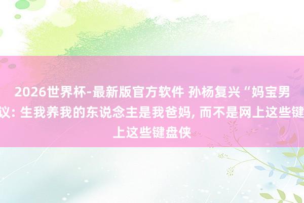 2026世界杯-最新版官方软件 孙杨复兴“妈宝男”争议: 生我养我的东说念主是我爸妈， 而不是网上这些键盘侠