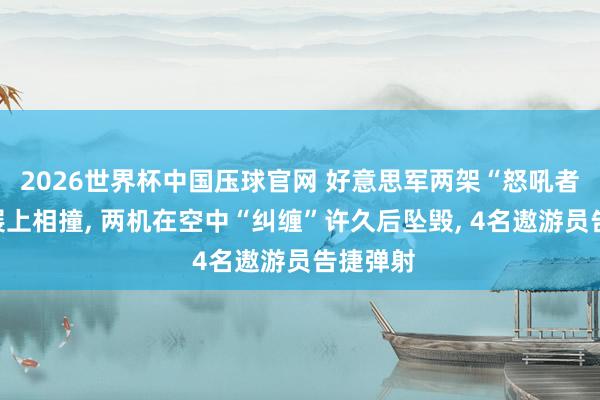 2026世界杯中国压球官网 好意思军两架“怒吼者”在航展上相撞， 两机在空中“纠缠”许久后坠毁， 4名遨游员告捷弹射