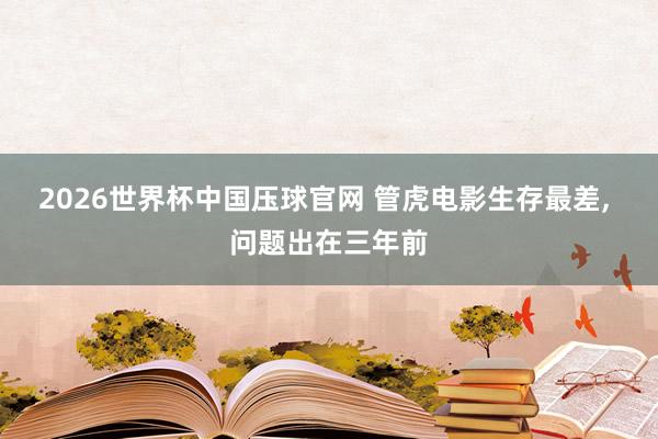 2026世界杯中国压球官网 管虎电影生存最差， 问题出在三年前