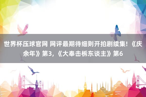 世界杯压球官网 网评最期待细则开拍剧续集! 《庆余年》第3， 《大奉击柝东谈主》第6