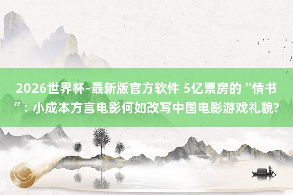 2026世界杯-最新版官方软件 5亿票房的“情书”: 小成本方言电影何如改写中国电影游戏礼貌?