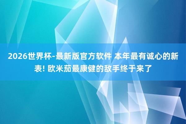 2026世界杯-最新版官方软件 本年最有诚心的新表! 欧米茄最康健的敌手终于来了