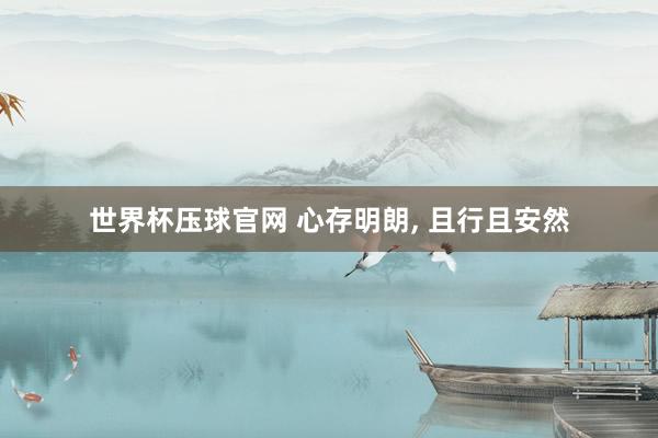 世界杯压球官网 心存明朗， 且行且安然