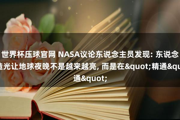 世界杯压球官网 NASA议论东说念主员发现: 东说念主造光让地球夜晚不是越来越亮， 而是在"精通"