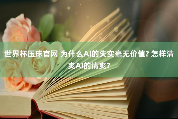 世界杯压球官网 为什么AI的失实毫无价值? 怎样清爽AI的清爽?