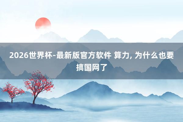 2026世界杯-最新版官方软件 算力， 为什么也要搞国网了