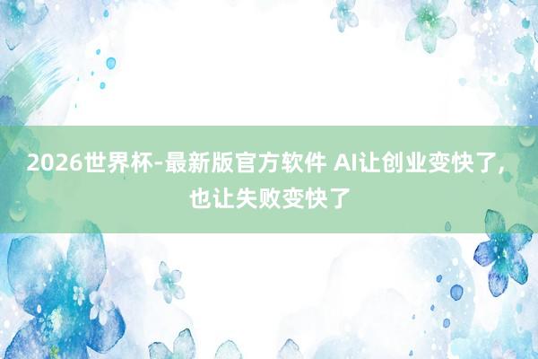 2026世界杯-最新版官方软件 AI让创业变快了， 也让失败变快了