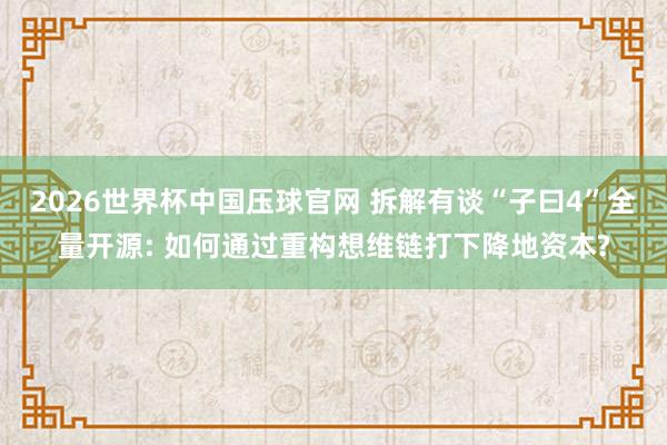 2026世界杯中国压球官网 拆解有谈“子曰4”全量开源: 如何通过重构想维链打下降地资本?
