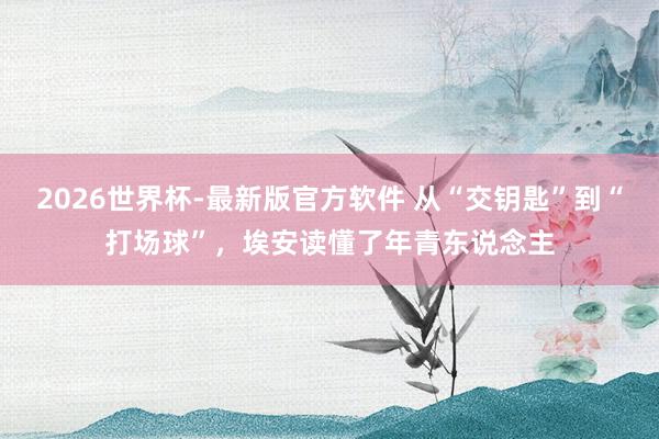 2026世界杯-最新版官方软件 从“交钥匙”到“打场球”，埃安读懂了年青东说念主