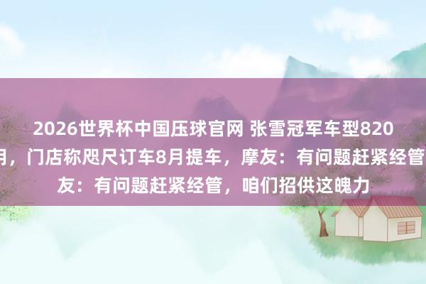 2026世界杯中国压球官网 张雪冠军车型820RR暂停坐蓐和录用，门店称咫尺订车8月提车，摩友：有问题赶紧经管，咱们招供这魄力