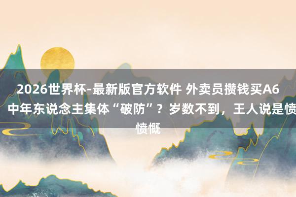 2026世界杯-最新版官方软件 外卖员攒钱买A6L，中年东说念主集体“破防”？岁数不到，王人说是愤慨