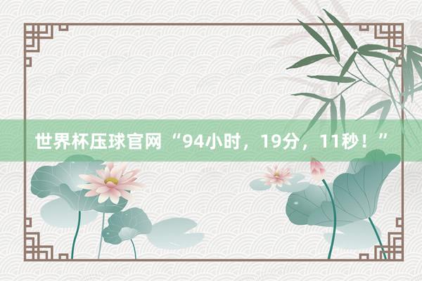 世界杯压球官网 “94小时，19分，11秒！”
