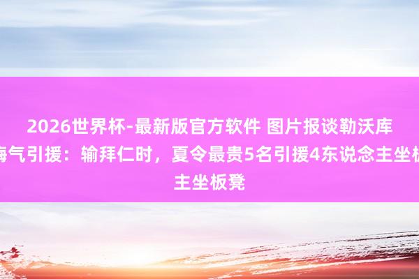 2026世界杯-最新版官方软件 图片报谈勒沃库森晦气引援：输拜仁时，夏令最贵5名引援4东说念主坐板凳