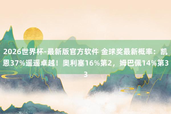 2026世界杯-最新版官方软件 金球奖最新概率：凯恩37%遥遥卓越！奥利塞16%第2，姆巴佩14%第3
