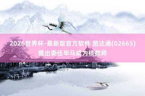 2026世界杯-最新版官方软件 图达通(02665)提出委任毕马威为核数师
