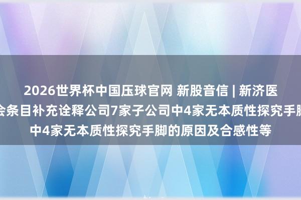 2026世界杯中国压球官网 新股音信 | 新济医药拟港股IPO 证监会条目补充诠释公司7家子公司中4家无本质性探究手脚的原因及合感性等
