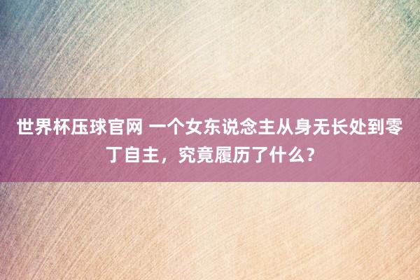 世界杯压球官网 一个女东说念主从身无长处到零丁自主，究竟履历了什么？