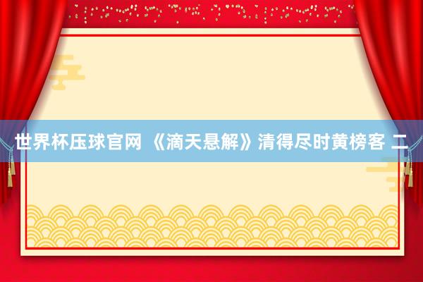 世界杯压球官网 《滴天悬解》清得尽时黄榜客 二