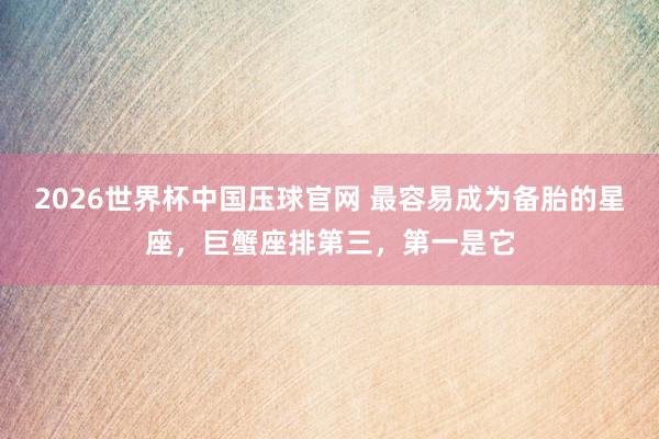 2026世界杯中国压球官网 最容易成为备胎的星座，巨蟹座排第三，第一是它