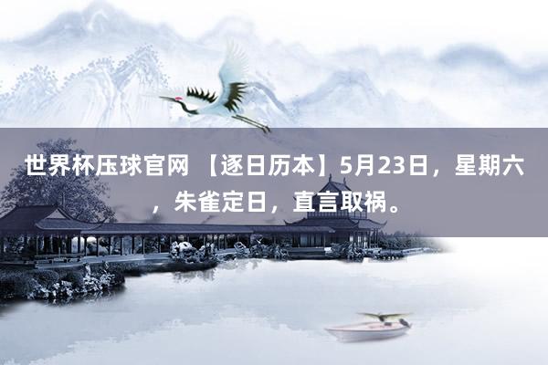 世界杯压球官网 【逐日历本】5月23日，星期六，朱雀定日，直言取祸。