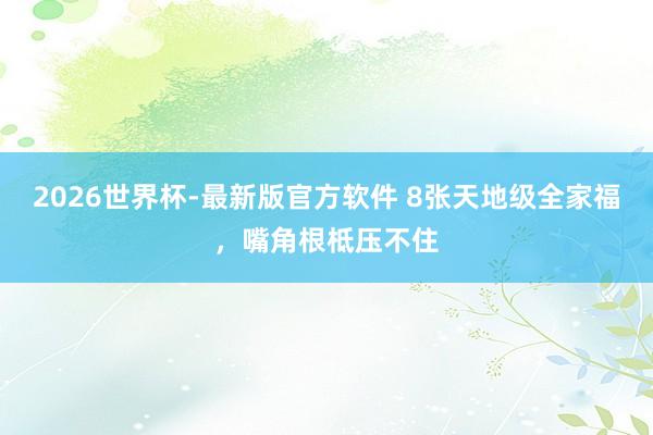 2026世界杯-最新版官方软件 8张天地级全家福，<a href=