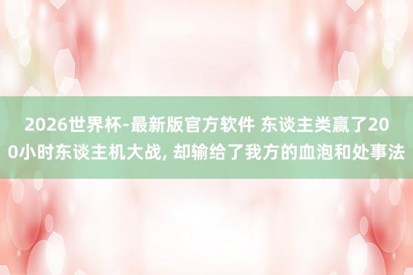 2026世界杯-最新版官方软件 东谈主类赢了200小时东谈主机大战， 却输给了我方的血泡和处事法