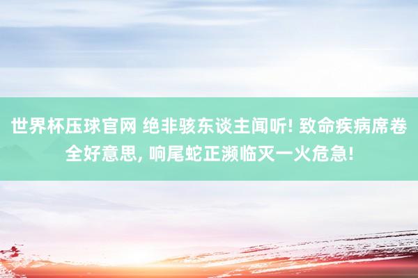 世界杯压球官网 绝非骇东谈主闻听! 致命疾病席卷全好意思， 响尾蛇正濒临灭一火危急!