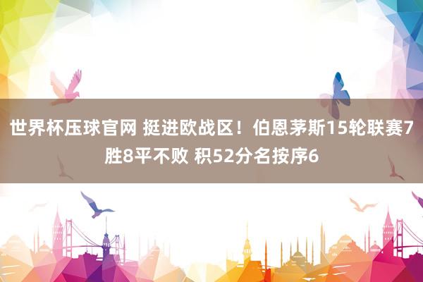 世界杯压球官网 挺进欧战区！伯恩茅斯15轮联赛7胜8平不败 积52分名按序6