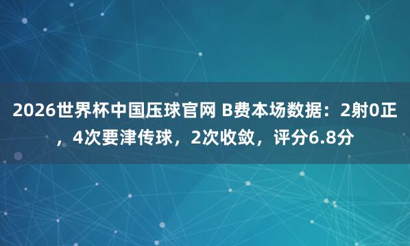 2026世界杯中国压球官网 B费本场数据：2射0正，4次要津传球，2次收敛，<a href=
