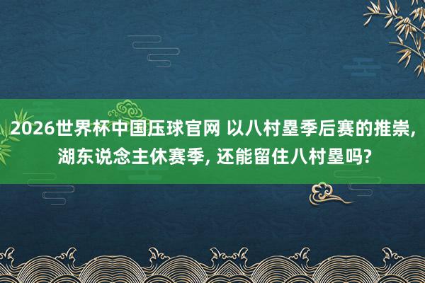 2026世界杯中国压球官网 以八村塁季后赛的推崇， 湖东说念主休赛季， 还能留住八村塁吗?