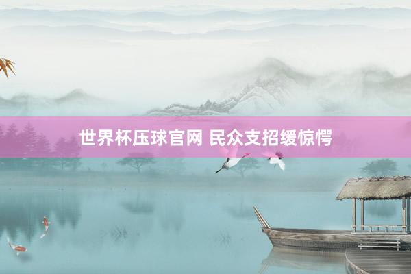 世界杯压球官网 民众支招缓惊愕