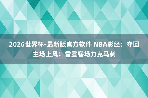 2026世界杯-最新版官方软件 NBA彩经：夺回主场上风！雷霆客场力克马刺