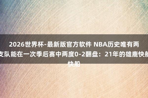 2026世界杯-最新版官方软件 NBA历史唯有两支队能在一次季后赛中两度0-2翻盘：21年的雄鹿快船