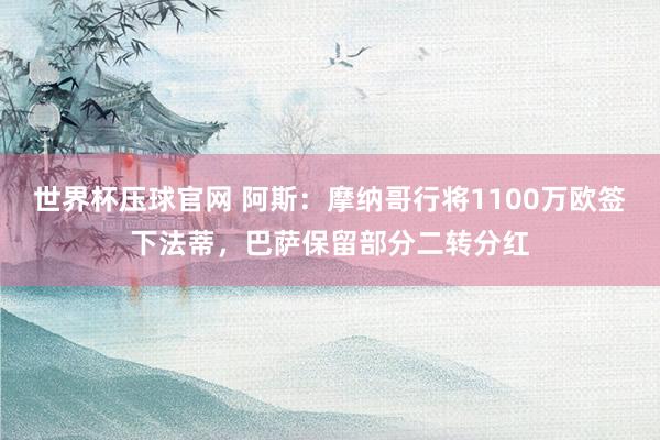 世界杯压球官网 阿斯：摩纳哥行将1100万欧签下法蒂，巴萨保留部分二转分红