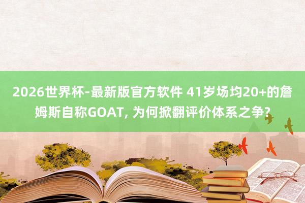2026世界杯-最新版官方软件 41岁场均20+的詹姆斯自称GOAT， 为何掀翻评价体系之争?