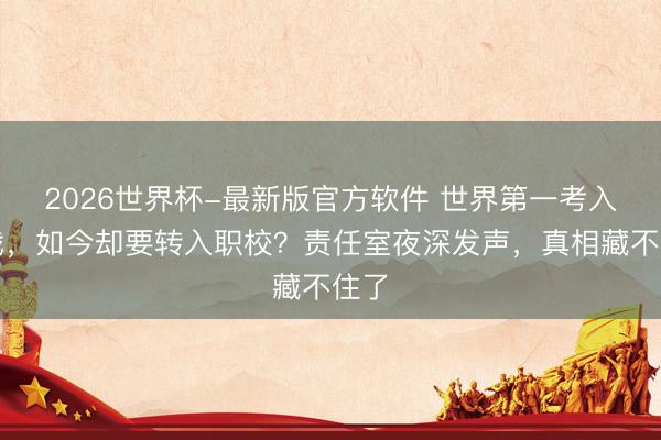 2026世界杯-最新版官方软件 世界第一考入中戏，如今却要转入职校？责任室夜深发声，真相藏不住了