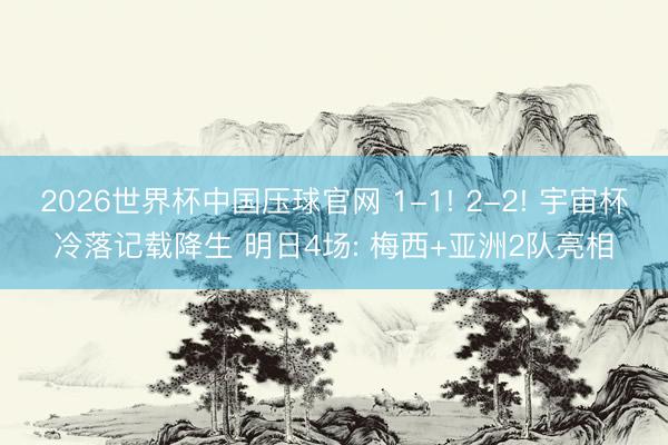 2026世界杯中国压球官网 1-1! 2-2! 宇宙杯冷落记载降生 明日4场: 梅西+亚洲2队亮相