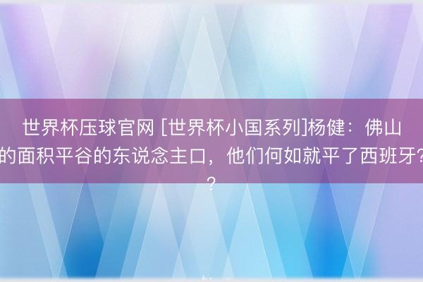 世界杯压球官网 [世界杯小国系列]杨健：佛山的面积平谷的东说念主口，他们何如就平了西班牙？