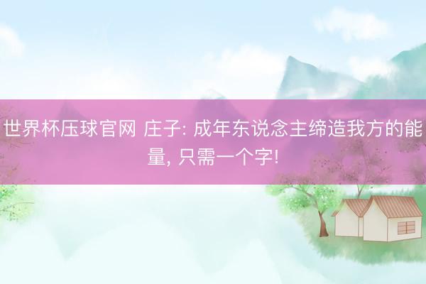 世界杯压球官网 庄子: 成年东说念主缔造我方的能量， 只需一个字!
