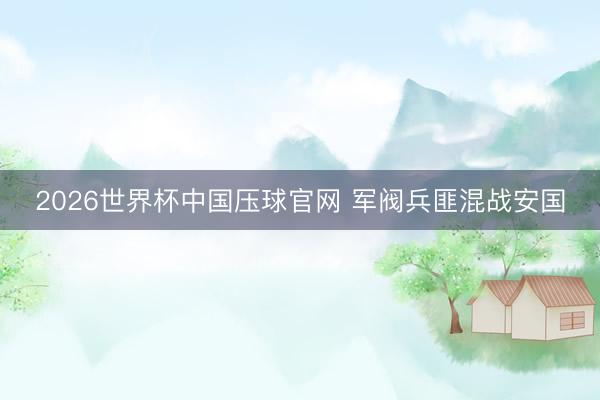 2026世界杯中国压球官网 军阀兵匪混战安国
