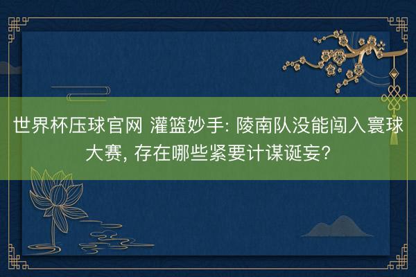 世界杯压球官网 灌篮妙手: 陵南队没能闯入寰球大赛, 存在哪些紧要计谋诞妄?