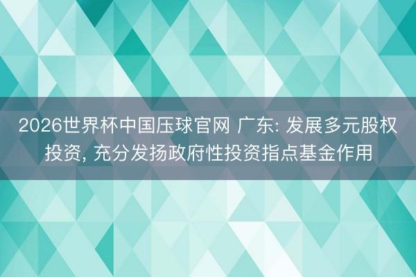 2026世界杯中国压球官网 广东: 发展多元股权投资, 充分发扬政府性投资指点基金作用
